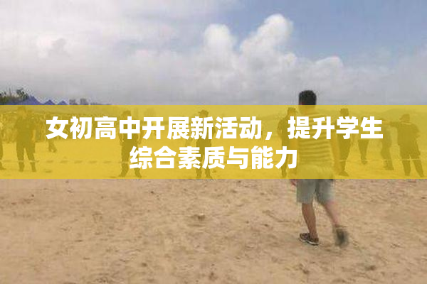 女初高中开展新活动，提升学生综合素质与能力