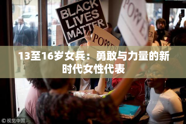 13至16岁女兵：勇敢与力量的新时代女性代表
