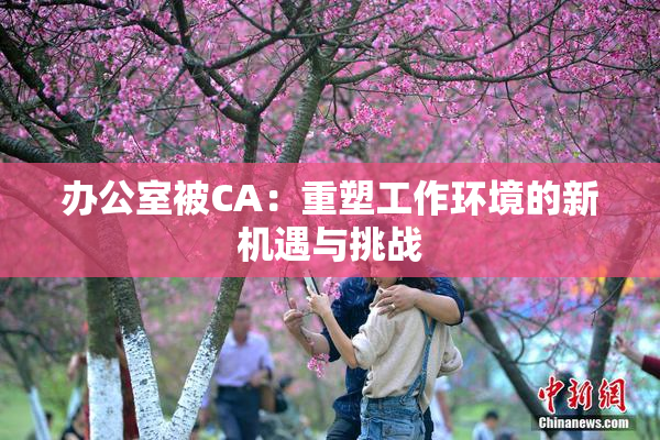 办公室被CA：重塑工作环境的新机遇与挑战