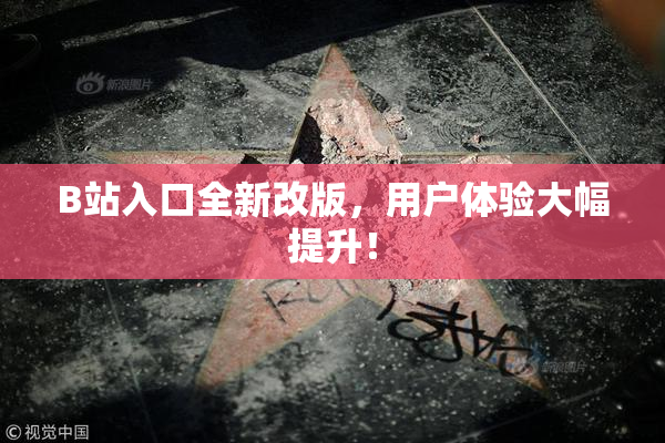 B站入口全新改版，用户体验大幅提升！