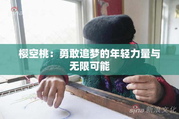 樱空桃：勇敢追梦的年轻力量与无限可能