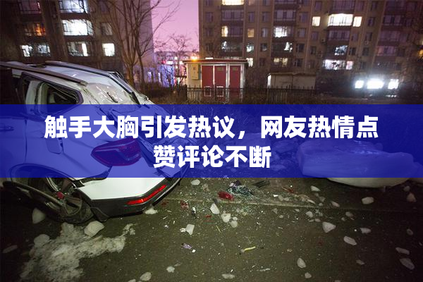 触手大胸引发热议，网友热情点赞评论不断