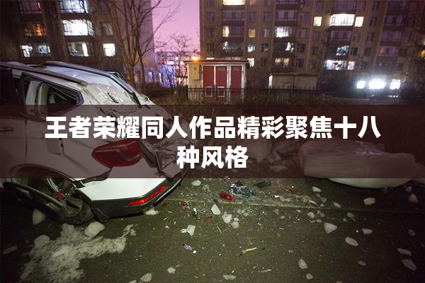 王者荣耀同人作品精彩聚焦十八种风格