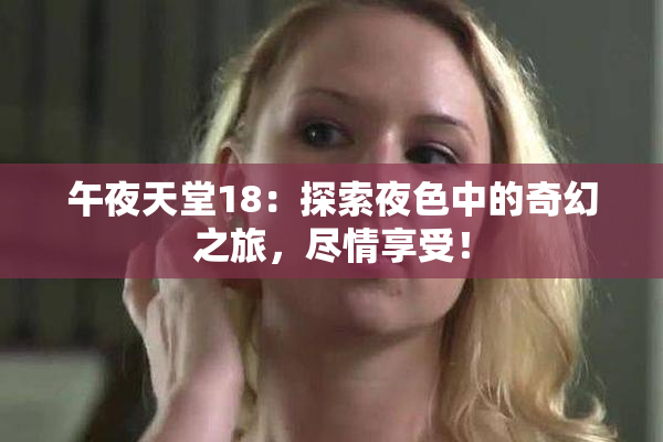 午夜天堂18：探索夜色中的奇幻之旅，尽情享受！