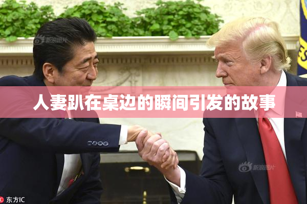 人妻趴在桌边的瞬间引发的故事