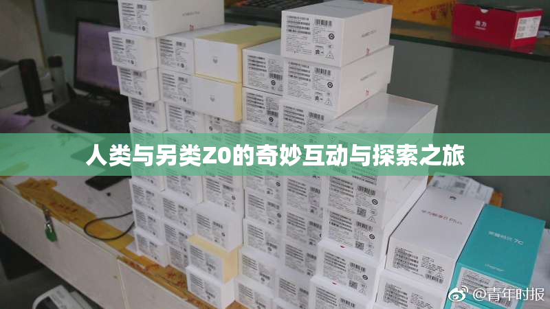 人类与另类Z0的奇妙互动与探索之旅