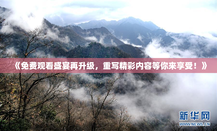 《免费观看盛宴再升级，重写精彩内容等你来享受！》