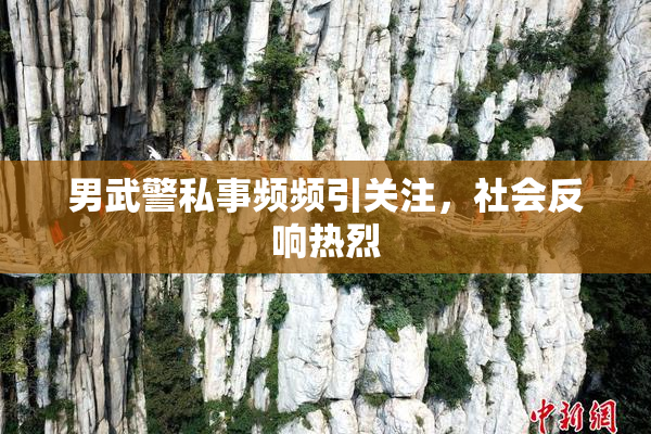 男武警私事频频引关注，社会反响热烈
