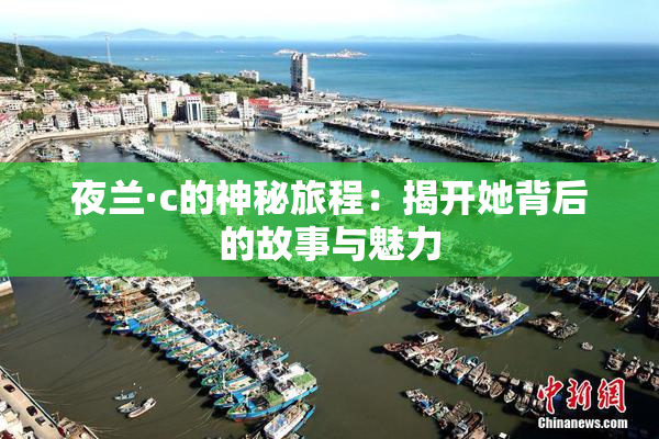夜兰·c的神秘旅程：揭开她背后的故事与魅力