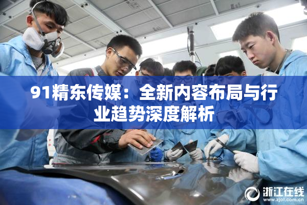 91精东传媒：全新内容布局与行业趋势深度解析