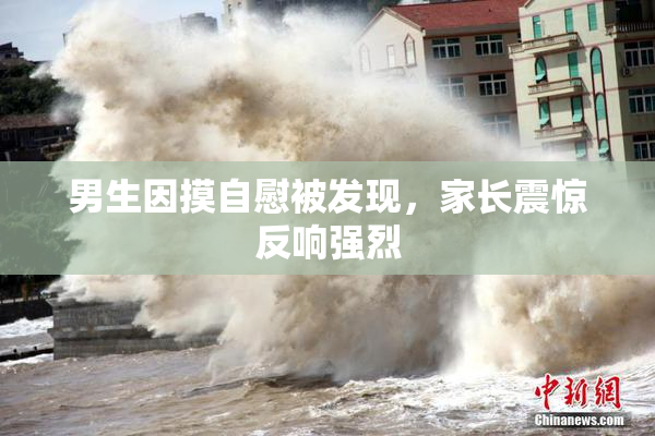 男生因摸自慰被发现，家长震惊反响强烈