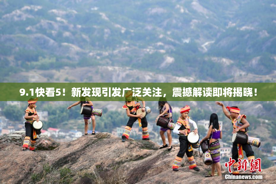 9.1快看5！新发现引发广泛关注，震撼解读即将揭晓！