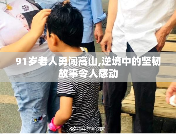 91岁老人勇闯高山,逆境中的坚韧故事令人感动