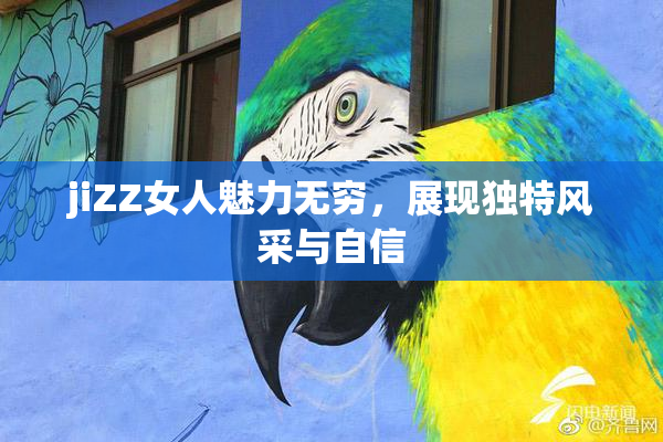jiZZ女人魅力无穷，展现独特风采与自信