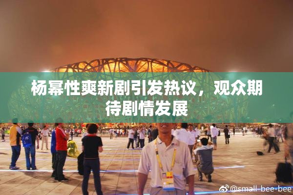 杨幂性爽新剧引发热议，观众期待剧情发展