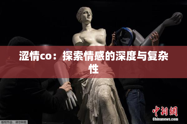 涩情co：探索情感的深度与复杂性