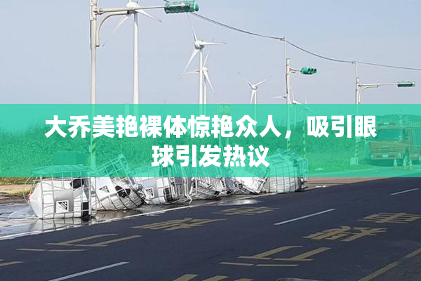 大乔美艳裸体惊艳众人，吸引眼球引发热议