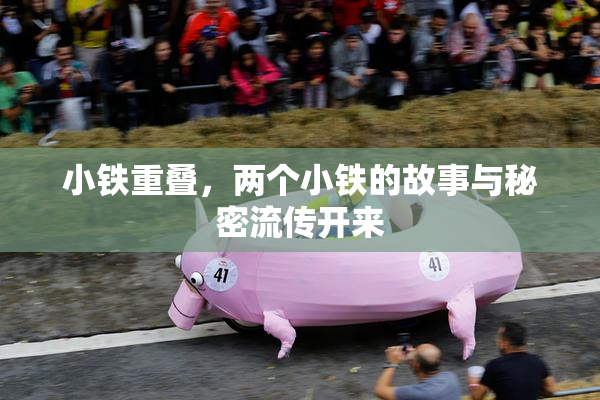 小铁重叠，两个小铁的故事与秘密流传开来