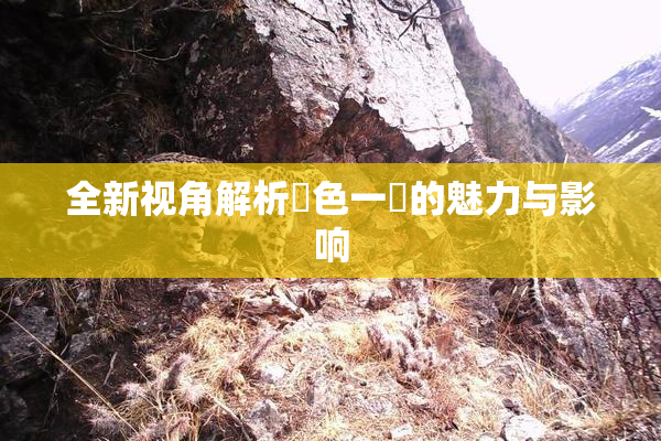 全新视角解析黃色一級的魅力与影响