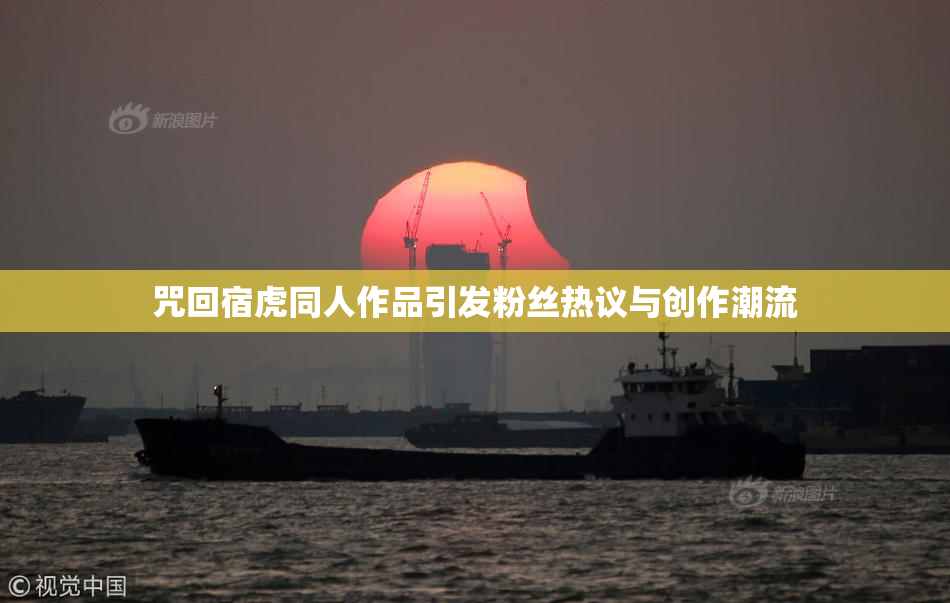 咒回宿虎同人作品引发粉丝热议与创作潮流