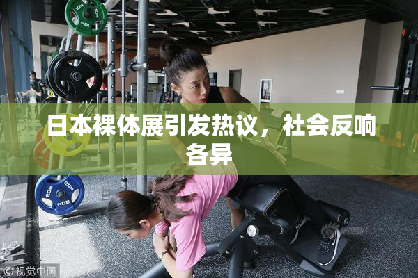 日本裸体展引发热议，社会反响各异