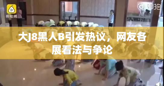 大J8黑人B引发热议，网友各展看法与争论