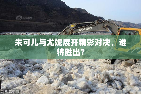 朱可儿与尤妮展开精彩对决，谁将胜出？