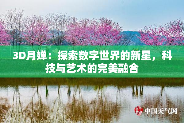 3D月婵：探索数字世界的新星，科技与艺术的完美融合