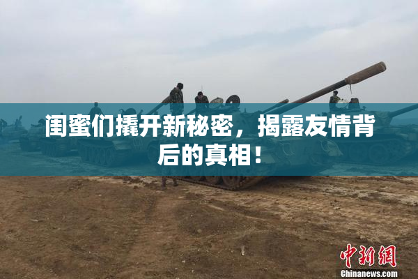闺蜜们撬开新秘密，揭露友情背后的真相！