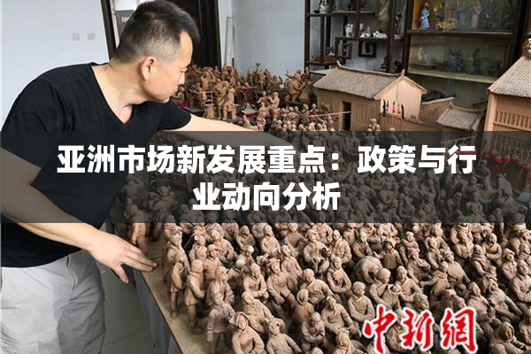 亚洲市场新发展重点：政策与行业动向分析