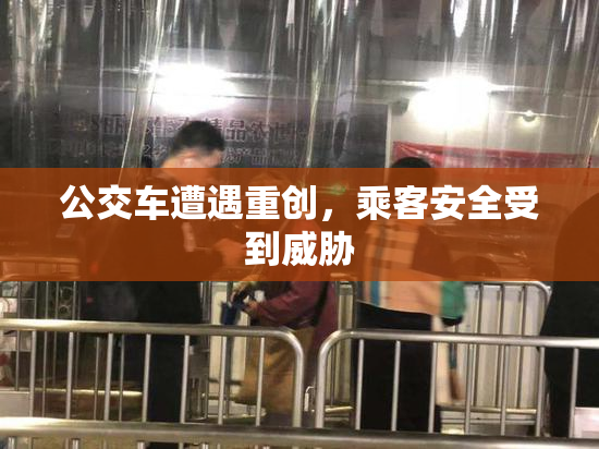 公交车遭遇重创，乘客安全受到威胁