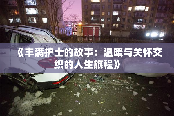 《丰满护士的故事：温暖与关怀交织的人生旅程》