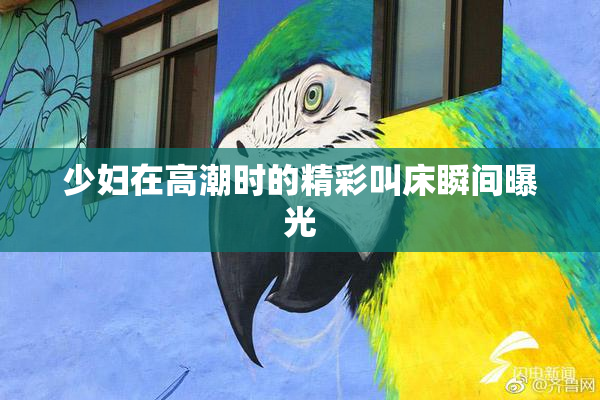 少妇在高潮时的精彩叫床瞬间曝光