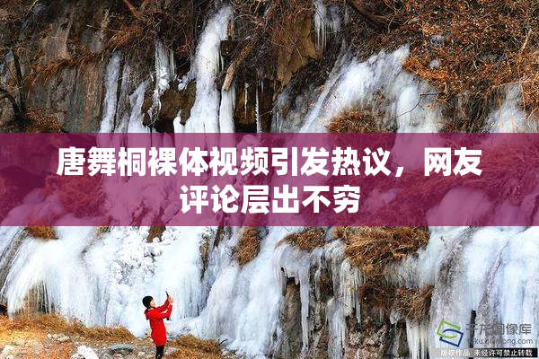 唐舞桐裸体视频引发热议，网友评论层出不穷