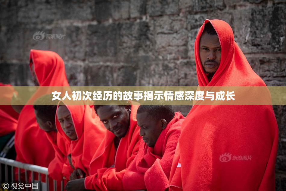 女人初次经历的故事揭示情感深度与成长
