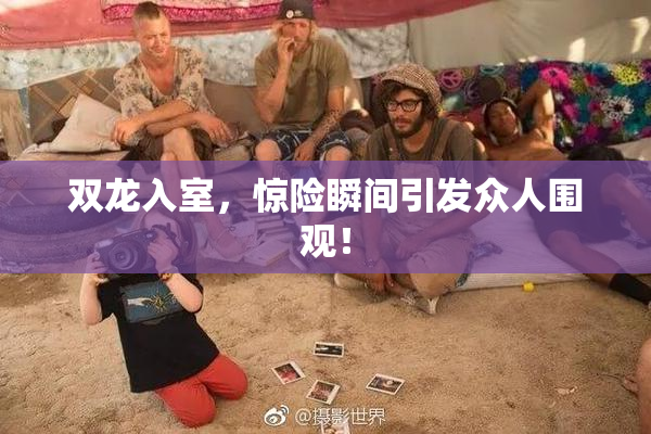 双龙入室，惊险瞬间引发众人围观！