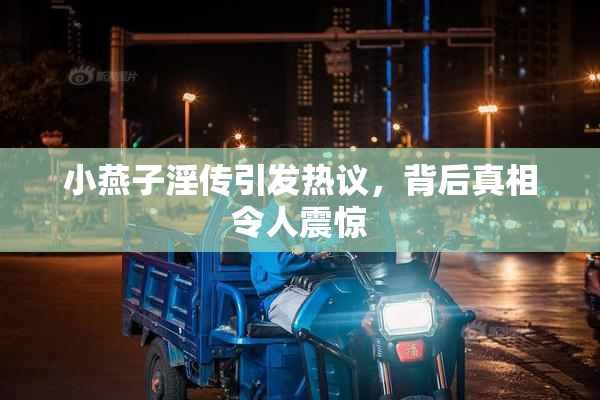 小燕子淫传引发热议，背后真相令人震惊