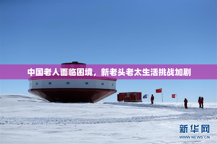 中国老人面临困境，新老头老太生活挑战加剧
