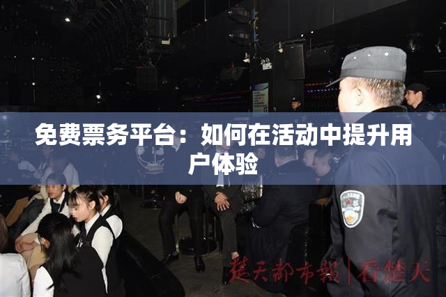 免费票务平台：如何在活动中提升用户体验