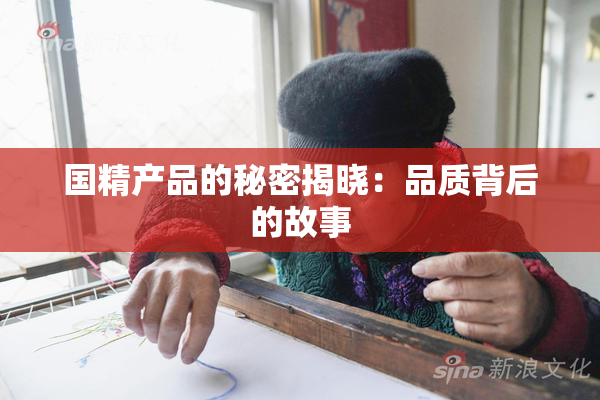 国精产品的秘密揭晓：品质背后的故事