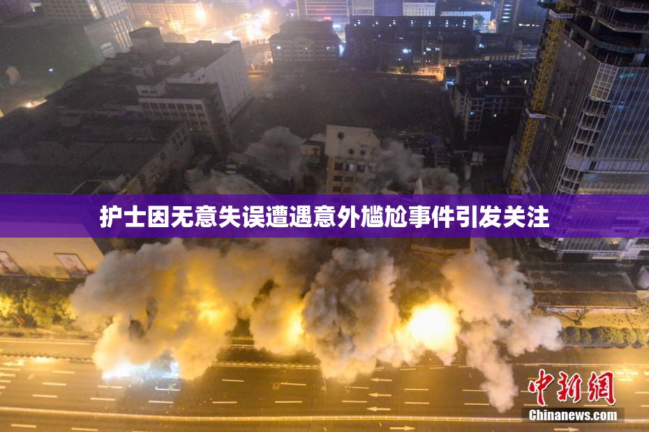 护士因无意失误遭遇意外尴尬事件引发关注
