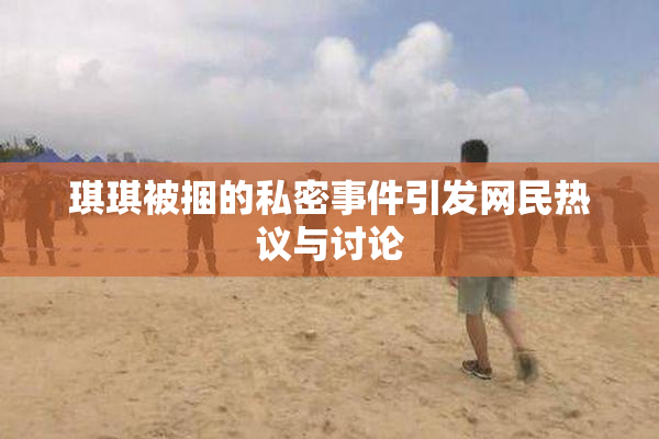 琪琪被捆的私密事件引发网民热议与讨论