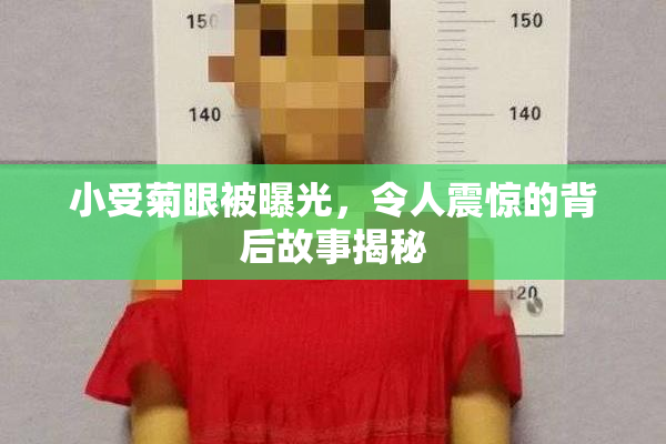 小受菊眼被曝光，令人震惊的背后故事揭秘