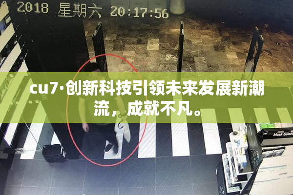 cu7·创新科技引领未来发展新潮流，成就不凡。