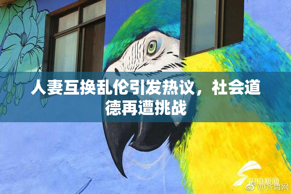 人妻互换乱伦引发热议，社会道德再遭挑战