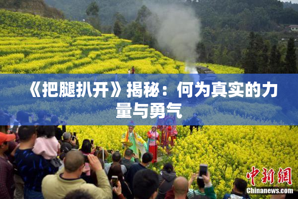 《把腿扒开》揭秘：何为真实的力量与勇气