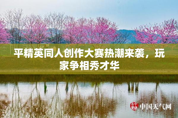平精英同人创作大赛热潮来袭，玩家争相秀才华