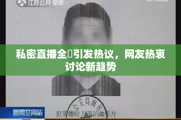 私密直播全婐引发热议，网友热衷讨论新趋势