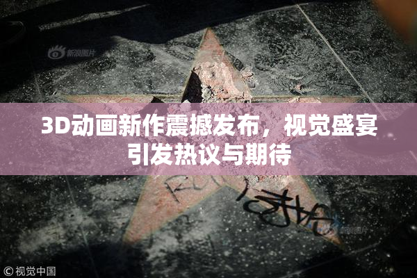 3D动画新作震撼发布，视觉盛宴引发热议与期待