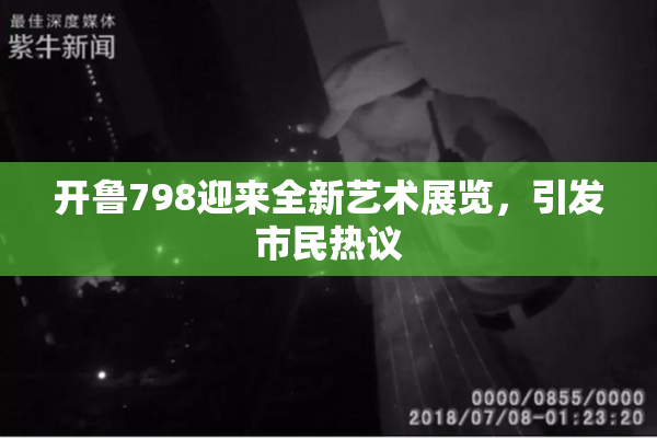 开鲁798迎来全新艺术展览，引发市民热议